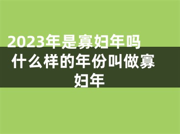 2023年是寡妇年吗 什么样的年份叫做寡妇年