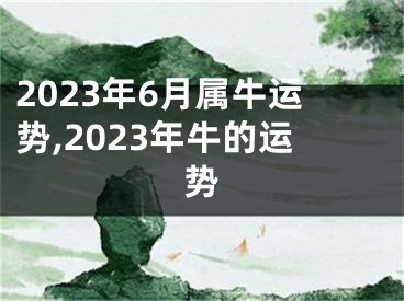 2023年6月属牛运势,2023年牛的运势