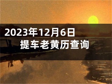 2023年12月6日提车老黄历查询