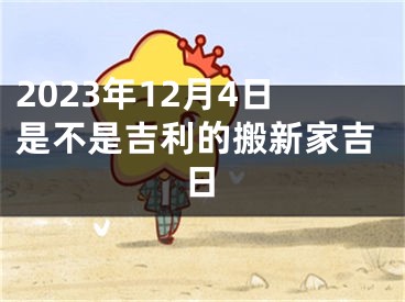 2023年12月4日是不是吉利的搬新家吉日