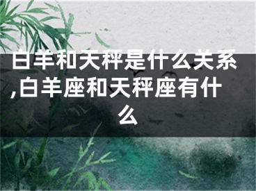 白羊和天秤是什么关系,白羊座和天秤座有什么