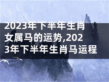 2023年下半年生肖女属马的运势,2023年下半年生肖马运程