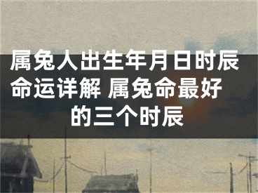 属兔人出生年月日时辰命运详解 属兔命最好的三个时辰