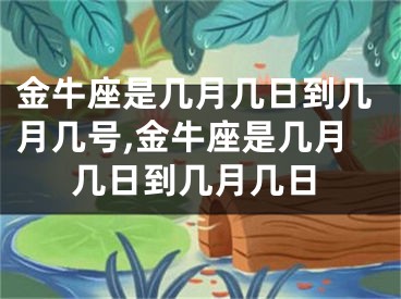 金牛座是几月几日到几月几号,金牛座是几月几日到几月几日