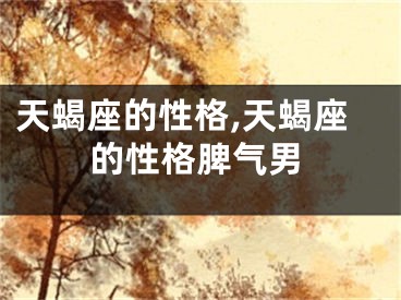 天蝎座的性格,天蝎座的性格脾气男