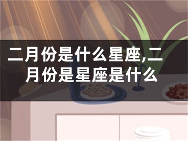 二月份是什么星座,二月份是星座是什么