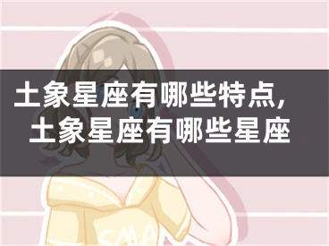 土象星座有哪些特点,土象星座有哪些星座