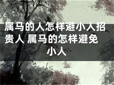 属马的人怎样避小人招贵人 属马的怎样避免小人