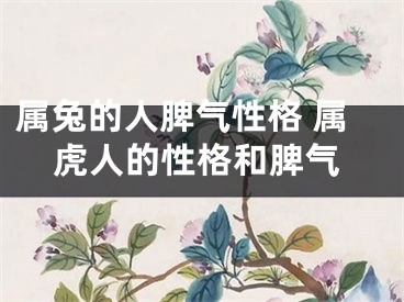 属兔的人脾气性格 属虎人的性格和脾气