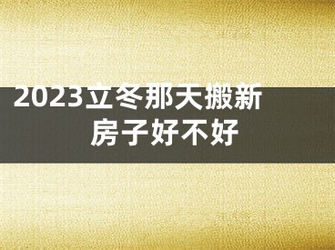 2023立冬那天搬新房子好不好