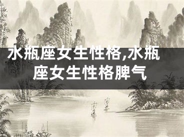 水瓶座女生性格,水瓶座女生性格脾气