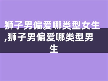 狮子男偏爱哪类型女生,狮子男偏爱哪类型男生