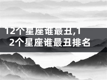 12个星座谁最丑,12个星座谁最丑排名