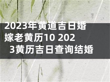 2023年黄道吉日婚嫁老黄历10 2023黄历吉日查询结婚