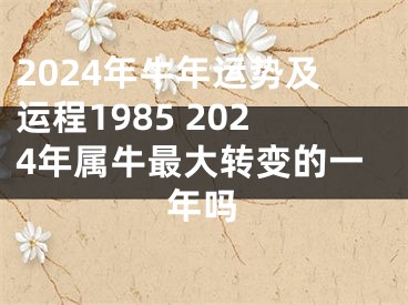 2024年牛年运势及运程1985 2024年属牛最大转变的一年吗