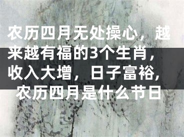 农历四月无处操心，越来越有福的3个生肖，收入大增，日子富裕,农历四月是什么节日