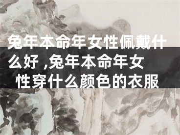 兔年本命年女性佩戴什么好 ,兔年本命年女性穿什么颜色的衣服