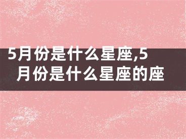 5月份是什么星座,5月份是什么星座的座