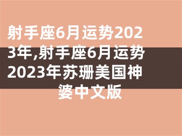 射手座6月运势2023年,射手座6月运势2023年苏珊美国神婆中文版
