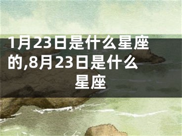 1月23日是什么星座的,8月23日是什么星座