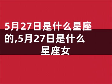 5月27日是什么星座的,5月27日是什么星座女