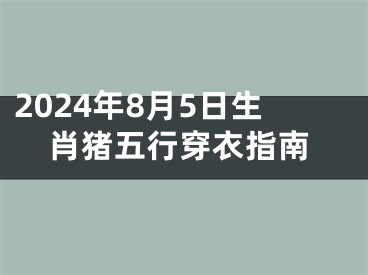 2024年8月5日生肖猪五行穿衣指南