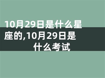10月29日是什么星座的,10月29日是什么考试