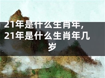 21年是什么生肖年,21年是什么生肖年几岁