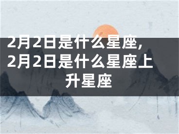 2月2日是什么星座,2月2日是什么星座上升星座