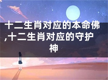 十二生肖对应的本命佛,十二生肖对应的守护神