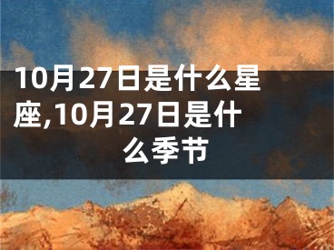 10月27日是什么星座,10月27日是什么季节