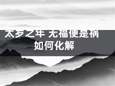 太岁之年 无福便是祸 如何化解