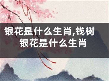 银花是什么生肖,钱树银花是什么生肖