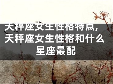 天秤座女生性格特点,天秤座女生性格和什么星座最配