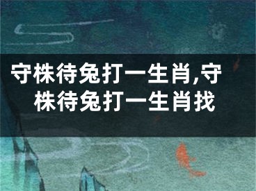 守株待兔打一生肖,守株待兔打一生肖找