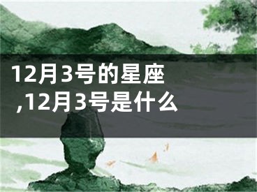 12月3号的星座   ,12月3号是什么