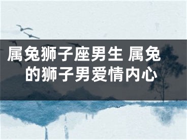 属兔狮子座男生 属兔的狮子男爱情内心