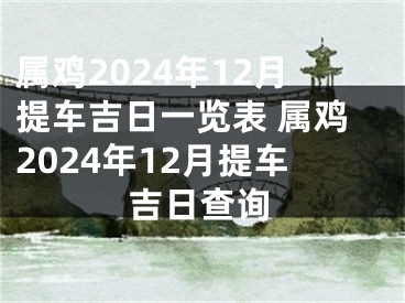 属鸡2024年12月提车吉日一览表 属鸡2024年12月提车吉日查询