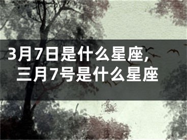 3月7日是什么星座,三月7号是什么星座