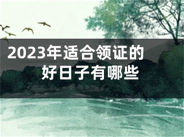 2023年适合领证的好日子有哪些