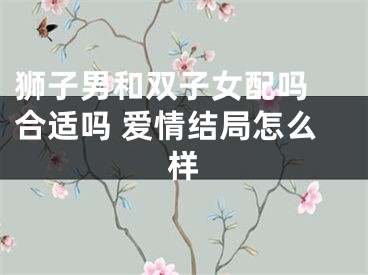 狮子男和双子女配吗 合适吗 爱情结局怎么样