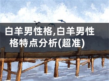 白羊男性格,白羊男性格特点分析(超准)