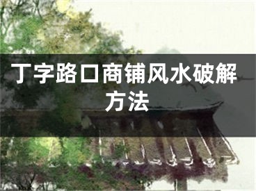 丁字路口商铺风水破解方法