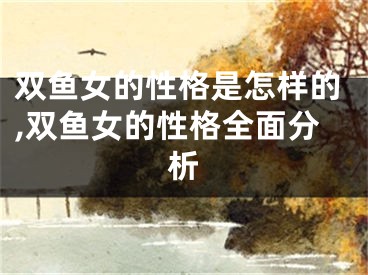 双鱼女的性格是怎样的,双鱼女的性格全面分析