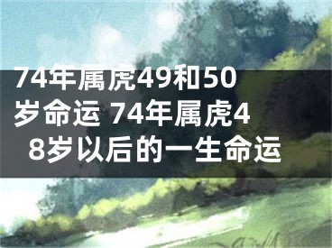74年属虎49和50岁命运 74年属虎48岁以后的一生命运