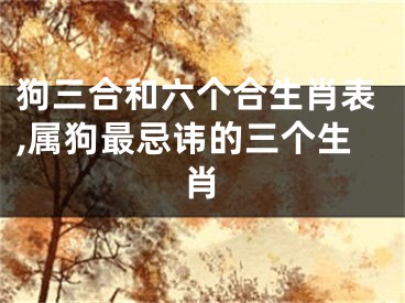 狗三合和六个合生肖表,属狗最忌讳的三个生肖