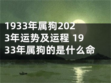 1933年属狗2023年运势及运程 1933年属狗的是什么命