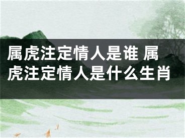 属虎注定情人是谁 属虎注定情人是什么生肖