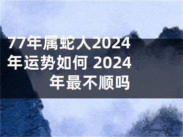 77年属蛇人2024年运势如何 2024年最不顺吗