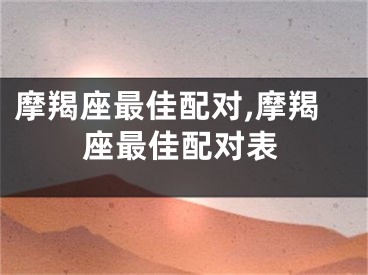 摩羯座最佳配对,摩羯座最佳配对表